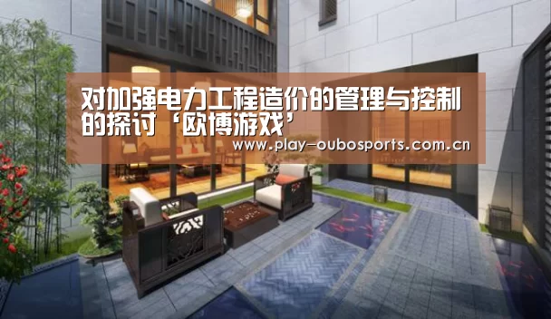 对加强电力工程造价的管理与控制的探讨‘欧博游戏’(图1) 欧博游戏